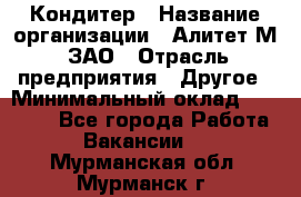 Кондитер › Название организации ­ Алитет-М, ЗАО › Отрасль предприятия ­ Другое › Минимальный оклад ­ 35 000 - Все города Работа » Вакансии   . Мурманская обл.,Мурманск г.